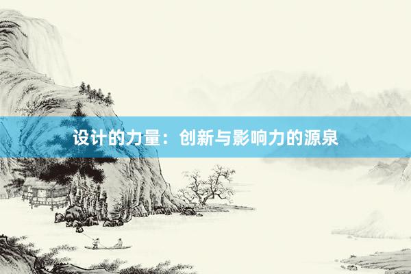 设计的力量：创新与影响力的源泉